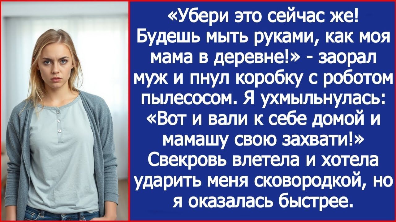 «Будешь мыть руками, как моя мама в деревне!» - заорал муж и пнул коробку с роботом пылесосом. смотреть онлайн