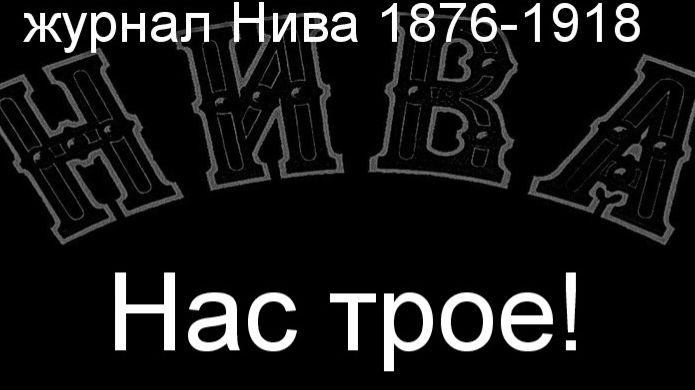 Нас трое!Мельтон-Физер,описание журнал Нива 1876-1918 смотреть онлайн
