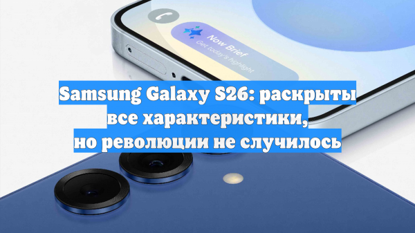 Samsung Galaxy S26: раскрыты все характеристики, но революции не случилось