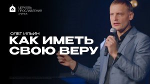 КАК ИМЕТЬ СВОЮ ВЕРУ/ОЛЕГ ИЛЬИН
