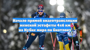 Начало прямой видеотрансляции женской эстафеты 4х6 км на Кубке мира по биатлону