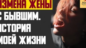 Рассказ мужчины | Измена жены с бывшим. История моей жизни. Реальная история
