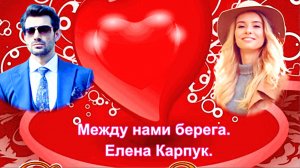 Между нами берега.  Елена Карпук.