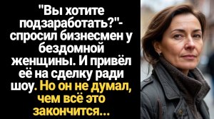 ИСТОРИИ ИЗ ЖИЗНИ/Вы хотите подзаработать?- спросил бизнесмен у бездомной и привёл её на сделку