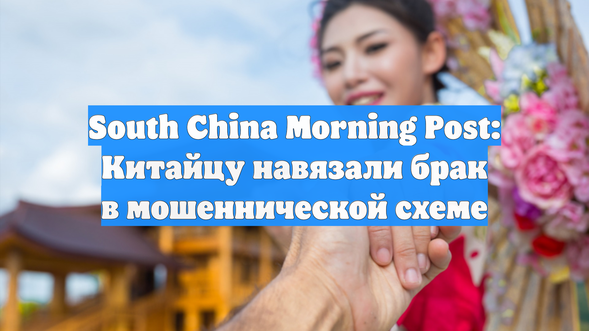 South China Morning Post: Китайцу навязали брак в мошеннической схеме смотреть онлайн