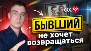БЫВШИЙ не хочет ВОЗВРАЩАТЬСЯ! Как ПОВЛИЯТЬ на его РЕШЕНИЕ?
