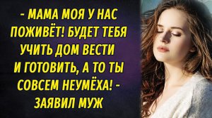 - Мама у нас поживёт, будет учить тебя вести дом и готовить, а то ты совсем неумёха! – заявил муж