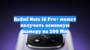 Redmi Note 16 Pro+ может получить основную камеру на 200 Мп
