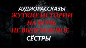 СТРАШНЫЕ РАССКАЗЫ НА НОЧЬ-СЁСТРЫ