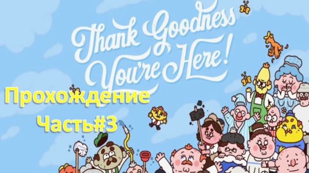 Thank Goodness You’re Here! - Слава Богу, ты здесь! - Прохождение Часть#3 смотреть онлайн
