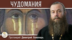 ЧУДОМАНИЯ. Можно ли требовать от Бога чудес ?  Протоиерей Димитрий Беженарь