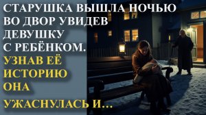 Старушка вышла ночью во двор увидев девушку с ребенком. Узнав ее историю она ужаснулась и