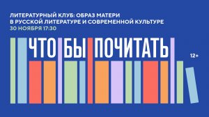Литературный клуб «Что/бы почитать?!». Образ матери в русской литературе и современной культуре
