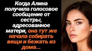 Жизненные Истории/Когда Алина получила голосовое сообщение от сестры, адресованное матери, она тут ж