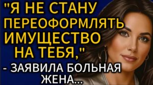 Истории из жизни| Я не стану переоформлять имущество на тебя... |Аудио рассказы|Жизненные истории