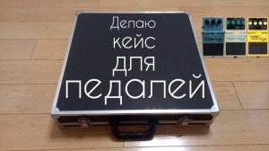 Делаю кейс-педалборд своими руками
