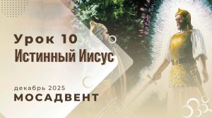 Разбор уроков Субботней школы для учителей, урок 10 «Истинный Иисус»