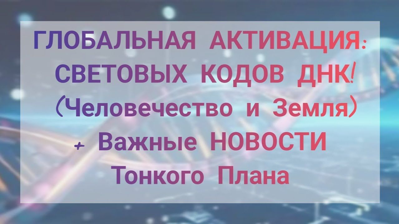 Твоя ДНК Пробуждается! ЧЕННЕЛИНГ: Активация Световых Кодов и Обновления, новости Тонкого Плана