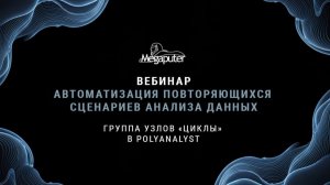 Вебинар по теме Иcпользование Узлов "Циклов" в PolyAnalyst