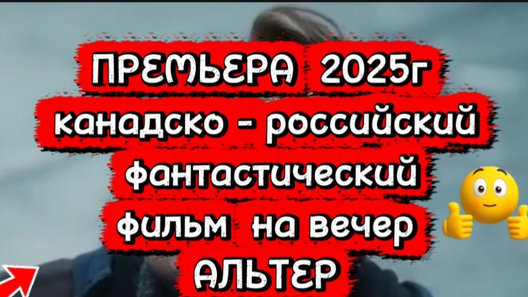 ПРЕМЬЕРА 2025Г фильм Канадско-Российский фантастический АЛЬТЕР смотреть онлайн