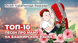 Әсәй тураһында йырҙар / ТОП-10 ПЕСЕН ПРО МАМУ НА БАШКИРСКОМ ЯЗЫКЕ