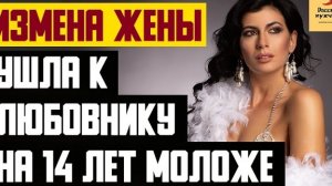 Рассказ мужчины | Измена жены. Ушла к любовнику на 14 лет моложе. Реальная история
