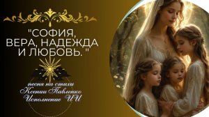 "СОФИЯ,ВЕРА,НАДЕЖДА,ЛЮБОВЬ. " песня  на стихи Ксении Павленко