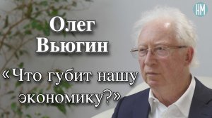 Олег Вьюгин: «Что губит нашу экономику?»