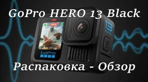 GoPro HERO 13 Black. Распаковка - Обзор.