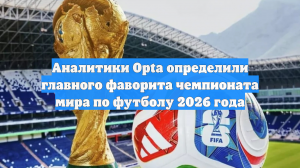 Аналитики Opta определили главного фаворита чемпионата мира по футболу 2026 года