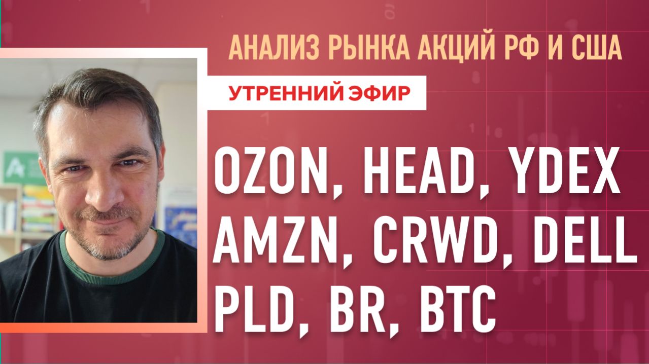 Анализ рынка акций РФ и США/ OZON, HEAD, YDEX, AMZN, CRWD, DELL/ PLD, BR, BTC