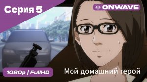 Мой домашний герой - 5 Серия  [OnWave]