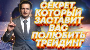 Секрет, который заставит вас полюбить трейдинг!