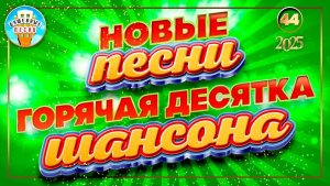 НОВЫЕ ПЕСНИ ДУШЕВНОГО ШАНСОНА ✮ ГОРЯЧАЯ ДЕСЯТКА 2025 ✮ 44 ✮