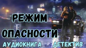 АУДИОКНИГА ДЕТЕКТИВ: РЕЖИМ ОПАСНОСТИ СЛУШАТЬ