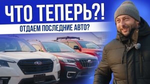 ЧТО ТЕПЕРЬ? ОТДАЕМ ПОСЛЕДНИЕ АВТО? | SUBARU | NISSAN | MAZDA  И ТД| 2025