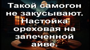 Такой самогон не закусывают. Настойка ореховая на запеченной айве. Рекомендую.
