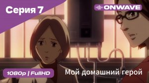 Мой домашний герой - 7 Серия  [OnWave]