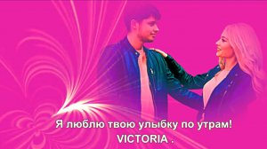 VICTORIA - Я люблю твою улыбку по утрам.