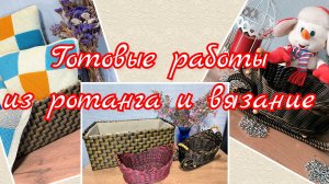Готовые работы из ротанга и вязание