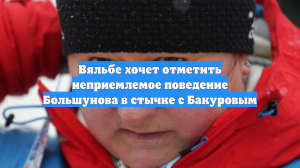 Вяльбе хочет отметить неприемлемое поведение Большунова в стычке с Бакуровым