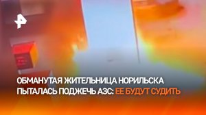 "Мне очень стыдно": обманутая жительница Норильска предстанет перед судом за попытку поджога АЗС