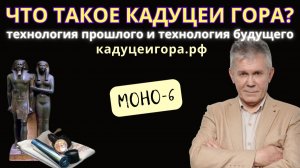 Кадуцеи Гора - технологии прошлого и технологии будущего. Моно-6.