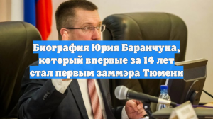 Биография Юрия Баранчука, который впервые за 14 лет стал первым заммэра Тюмени