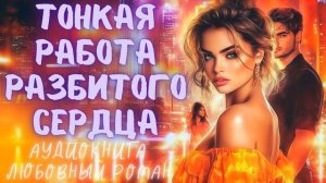 ТОНКАЯ РАБОТА РАЗБИТОГО СЕРДЦА: СЛУШАТЬ АУДИОКНИГА ЛЮБОВНЫЙ РОМАН