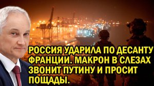 Россия ударила по десанту Франции. Макрон в слезах звонит Путину и просит пощады.