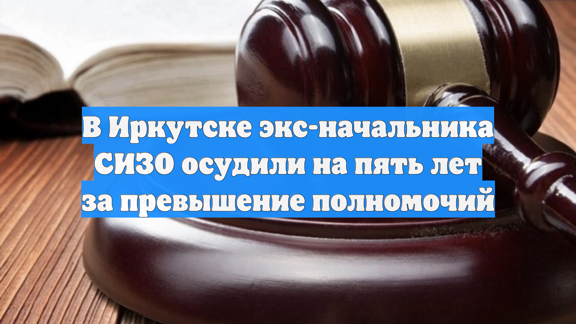 В Иркутске экс-начальника СИЗО осудили на пять лет за превышение полномочий смотреть онлайн