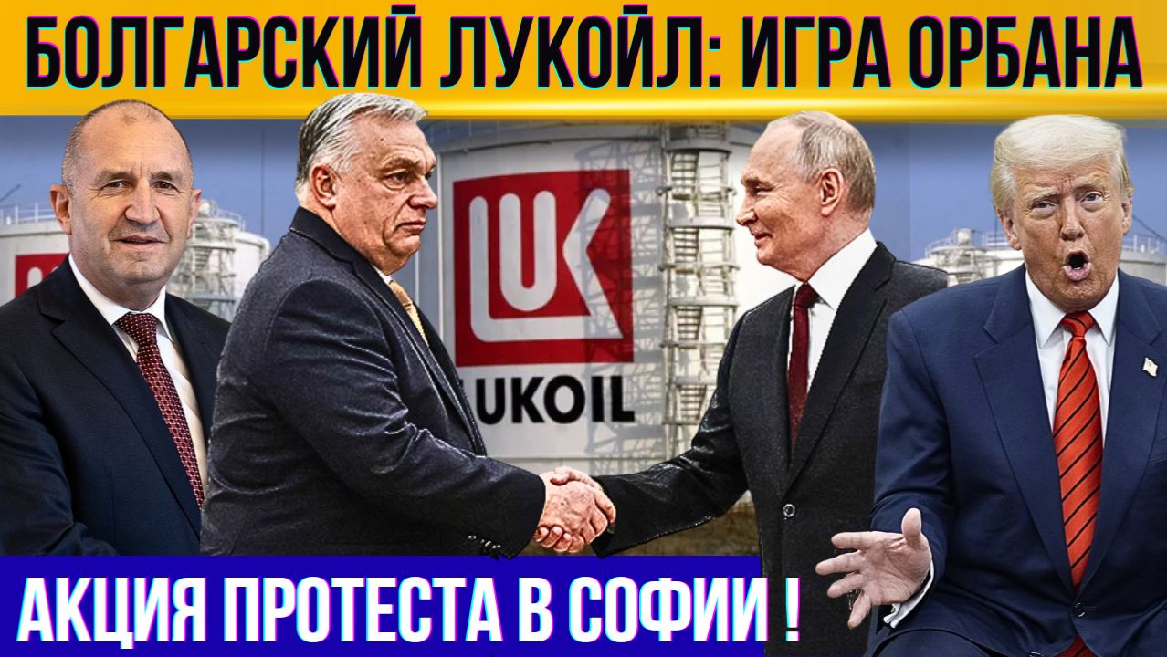 Путин и Орбан: кому достанется Лукойл в Болгарии? Президент Болгарии сказал правду. Акция протеста