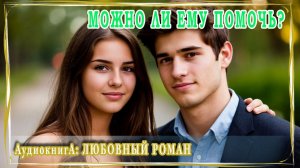 АУДИОКНИГА ЛЮБОВНЫЙ РОМАН: МОЖНО ЛИ ЕМУ ПОМОЧЬ ?