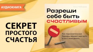 Разреши себе быть счастливым. Как подсознательные барьеры мешают жить. Анна Лебедева [Аудиокнига]